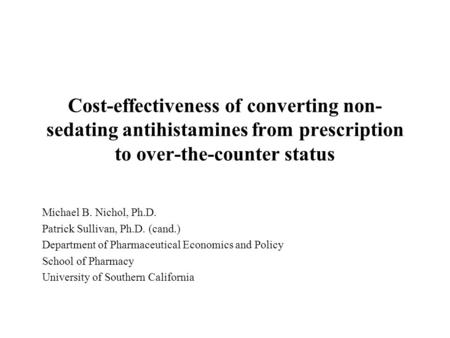 Cost-effectiveness of converting non- sedating antihistamines from prescription to over-the-counter status Michael B. Nichol, Ph.D. Patrick Sullivan, Ph.D.