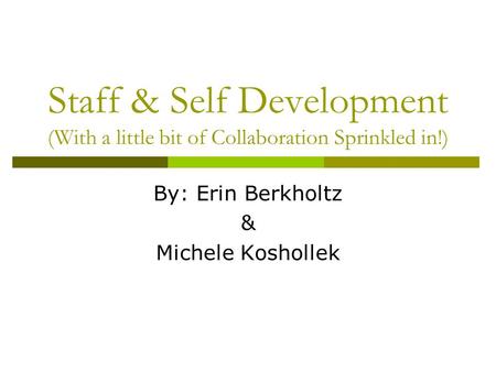 Staff & Self Development (With a little bit of Collaboration Sprinkled in!) By: Erin Berkholtz & Michele Koshollek.