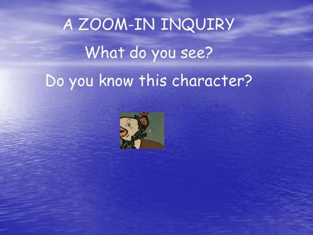 A ZOOM-IN INQUIRY What do you see? Do you know this character?