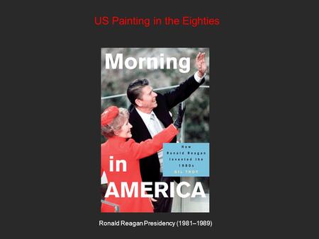 US Painting in the Eighties Ronald Reagan Presidency (1981–1989)