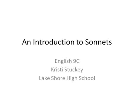An Introduction to Sonnets English 9C Kristi Stuckey Lake Shore High School.