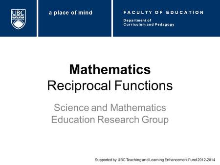 Mathematics Reciprocal Functions Science and Mathematics Education Research Group Supported by UBC Teaching and Learning Enhancement Fund 2012-2014 Department.