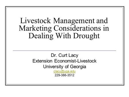 Livestock Management and Marketing Considerations in Dealing With Drought Dr. Curt Lacy Extension Economist-Livestock University of Georgia