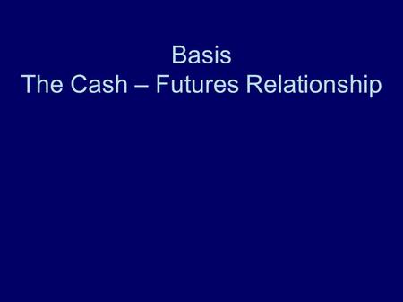 Basis The Cash – Futures Relationship. APEC 5010 Additional Resources Knowing and Managing Grain Basis Understanding and Using Feeder and Slaughter Cattle.