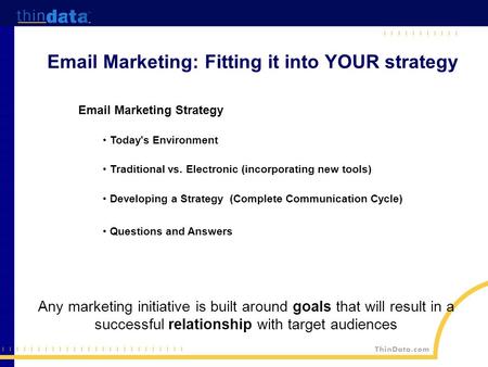 Email Marketing: Fitting it into YOUR strategy Any marketing initiative is built around goals that will result in a successful relationship with target.