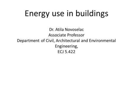 Energy use in buildings Dr. Atila Novoselac Associate Professor Department of Civil, Architectural and Environmental Engineering, ECJ 5.422.