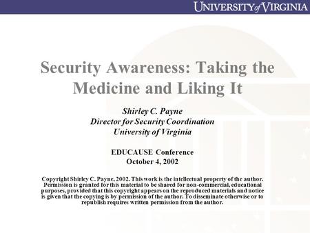 Security Awareness: Taking the Medicine and Liking It Shirley C. Payne Director for Security Coordination University of Virginia EDUCAUSE Conference October.