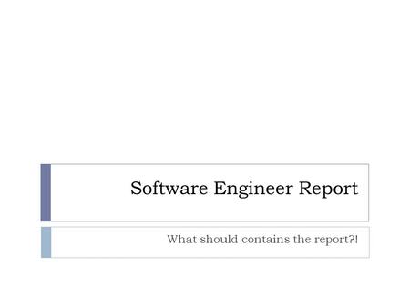 Software Engineer Report What should contains the report?!