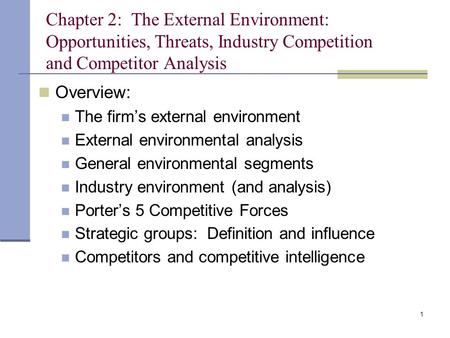 Chapter 2: The External Environment: Opportunities, Threats, Industry Competition and Competitor Analysis Overview: The firm’s external environment.