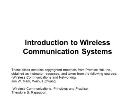 Introduction to Wireless Communication Systems These slides contains copyrighted materials from Prentice Hall Inc., obtained as instructor resources, and.