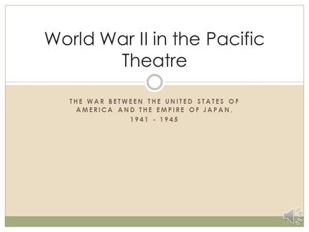 THE WAR BETWEEN THE UNITED STATES OF AMERICA AND THE EMPIRE OF JAPAN, 1941 - 1945 World War II in the Pacific Theatre.
