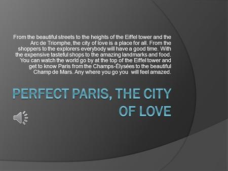 From the beautiful streets to the heights of the Eiffel tower and the Arc de Triomphe, the city of love is a place for all. From the shoppers to the explorers.