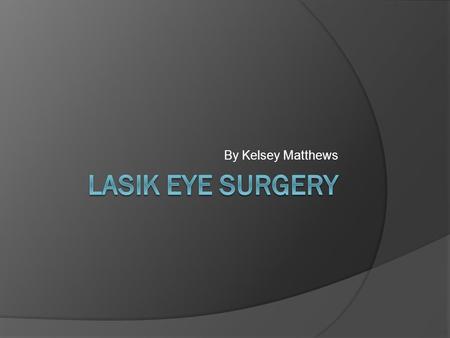 By Kelsey Matthews. History  LASIK stands for laser in situ keratomileusis  Developed in 1991 by a greek doctor Ioannis Pallikaris  Purpose to correct.