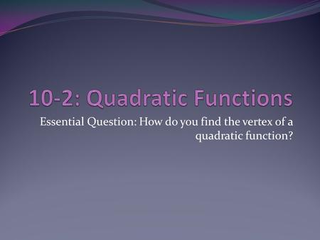 Essential Question: How do you find the vertex of a quadratic function?