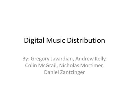 Digital Music Distribution By: Gregory Javardian, Andrew Kelly, Colin McGrail, Nicholas Mortimer, Daniel Zantzinger.