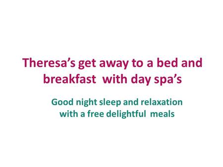 Theresa’s get away to a bed and breakfast with day spa’s Good night sleep and relaxation with a free delightful meals.