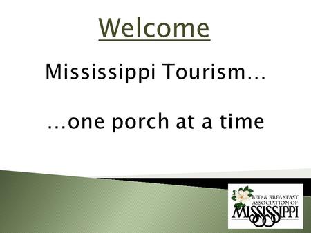Welcome. GOALS Mississippi Tourism Overview Bed & Breakfast Impact on Tourism Diversity of B & B Experience in MS Why stay in a B & B vs. Hotel/Motel.