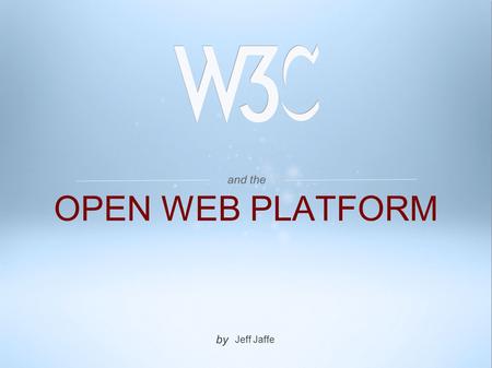And the by Jeff Jaffe OPEN WEB PLATFORM. WORLD WIDE WEB The Thirty years ago, we couldn't know that something called the Internet would lead to an economic.