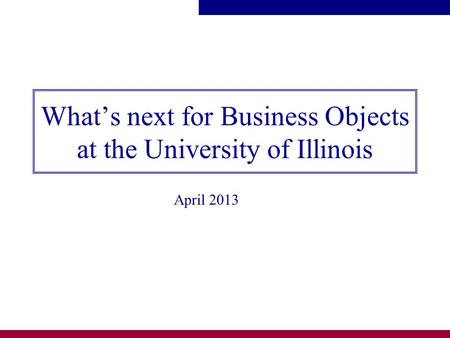 What’s next for Business Objects at the University of Illinois April 2013.