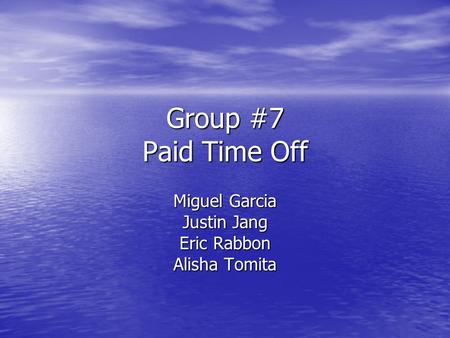 Group #7 Paid Time Off Miguel Garcia Justin Jang Eric Rabbon Alisha Tomita.