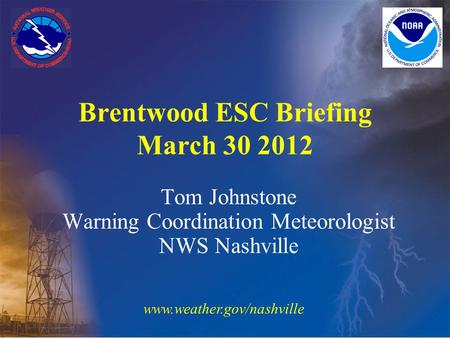 Tom Johnstone Warning Coordination Meteorologist NWS Nashville Brentwood ESC Briefing March 30 2012 www.weather.gov/nashville.