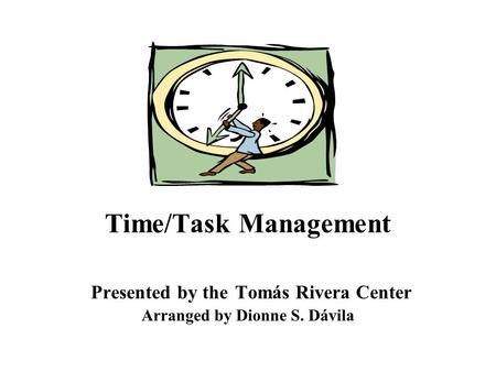Time/Task Management Presented by the Tomás Rivera Center Arranged by Dionne S. Dávila.