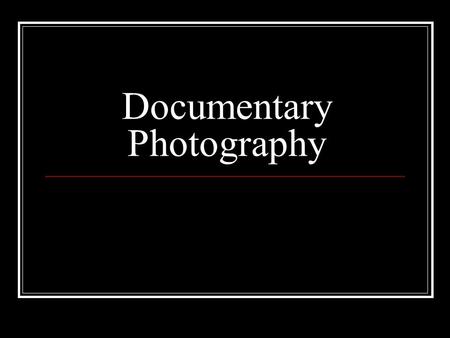 Documentary Photography. refers to photography used to chronicle both significant and historical events and everyday life. It is typically covered in.