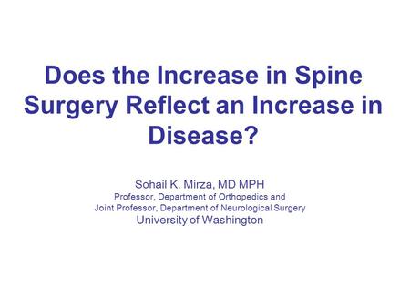 Does the Increase in Spine Surgery Reflect an Increase in Disease? Sohail K. Mirza, MD MPH Professor, Department of Orthopedics and Joint Professor, Department.