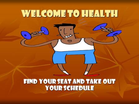 Welcome to health Find your seat and take out your schedule.