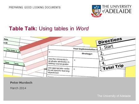The University of Adelaide Table Talk: Using tables in Word Peter Murdoch March 2014 PREPARING GOOD LOOKING DOCUMENTS.