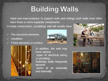 Building Walls Have one main purpose, to support roofs and ceilings such walls most often have three or more separate components. In today construction,