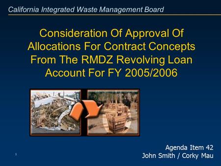 California Integrated Waste Management Board 1 Consideration Of Approval Of Allocations For Contract Concepts From The RMDZ Revolving Loan Account For.