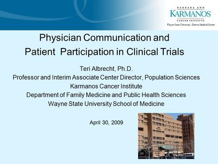 Wayne State University | Detroit Medical Center Physician Communication and Patient Participation in Clinical Trials Teri Albrecht, Ph.D. Professor and.