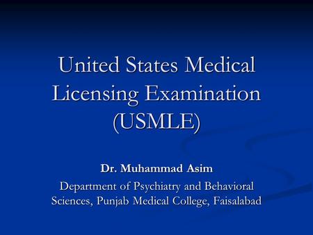 United States Medical Licensing Examination (USMLE) Dr. Muhammad Asim Department of Psychiatry and Behavioral Sciences, Punjab Medical College, Faisalabad.