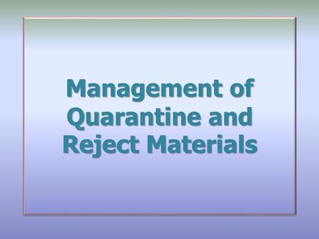 Management of Quarantine and Reject Materials. Overview Introduction Scope Glossary Responsibilities The Requirements Introduction Scope Glossary Responsibilities.