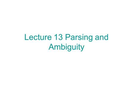 Lecture 13 Parsing and Ambiguity. Given a string x and a CFG G = (V, Σ, R, S), determine whether x L(G) and if x L(G), find a derivation S * x. This problem.