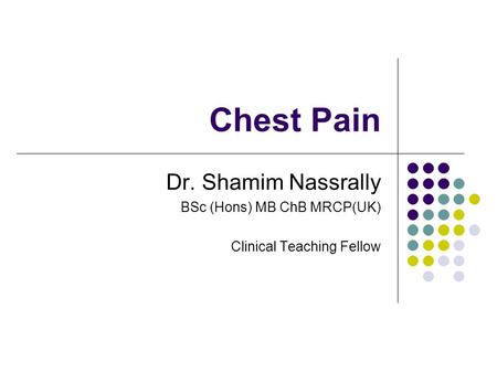 Chest Pain Dr. Shamim Nassrally BSc (Hons) MB ChB MRCP(UK)