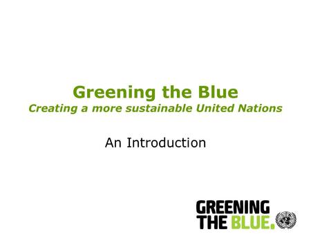 Greening the Blue Creating a more sustainable United Nations An Introduction.