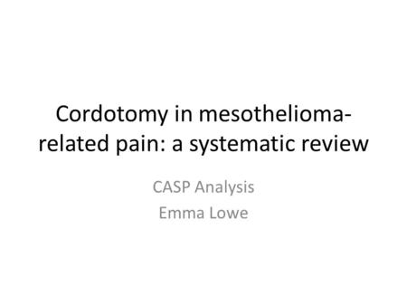 Cordotomy in mesothelioma- related pain: a systematic review CASP Analysis Emma Lowe.