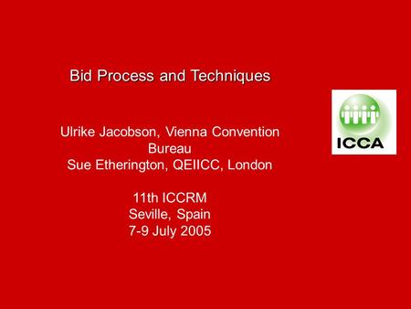 Bid Process and Techniques Ulrike Jacobson, Vienna Convention Bureau Sue Etherington, QEIICC, London 11th ICCRM Seville, Spain 7-9 July 2005.