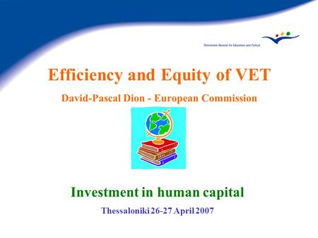 Efficiency and Equity of VET David-Pascal Dion - European Commission Investment in human capital Thessaloniki 26-27 April 2007.
