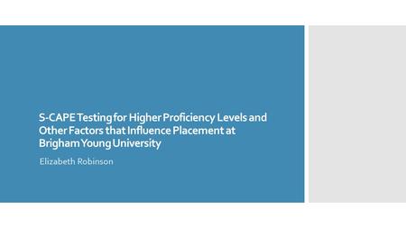 S-CAPE Testing for Higher Proficiency Levels and Other Factors that Influence Placement at Brigham Young University Elizabeth Robinson.