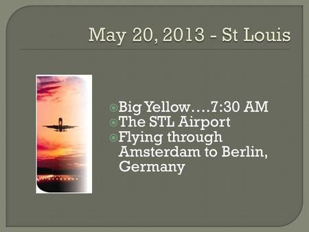  Big Yellow….7:30 AM  The STL Airport  Flying through Amsterdam to Berlin, Germany.