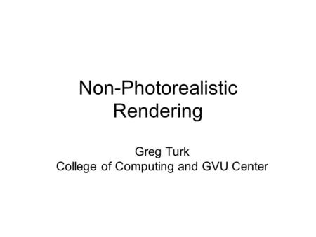 Non-Photorealistic Rendering Greg Turk College of Computing and GVU Center.