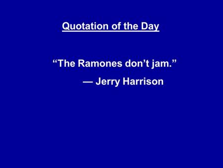 Quotation of the Day “The Ramones don’t jam.” — Jerry Harrison.
