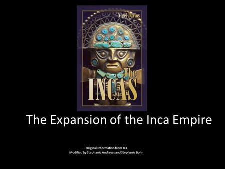The Expansion of the Inca Empire Original Information from TCI Modified by Stephanie Andrews and Stephanie Bohn.