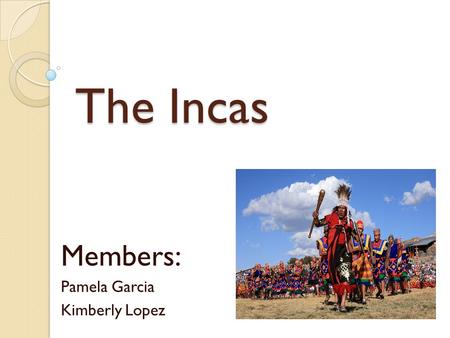 The Incas Members: Pamela Garcia Kimberly Lopez. Development The Incas were people of a powerful empire that ruled part of South America in the 1400s.