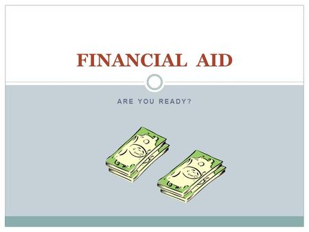 ARE YOU READY? FINANCIAL AID. COST OF ATTENDANCE Tuition and Fees Room and Board Books & Supplies Incidentals.