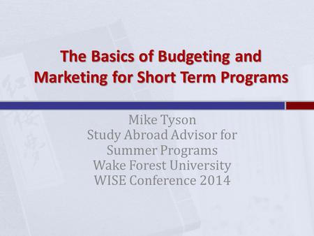 The Basics of Budgeting and Marketing for Short Term Programs Mike Tyson Study Abroad Advisor for Summer Programs Wake Forest University WISE Conference.