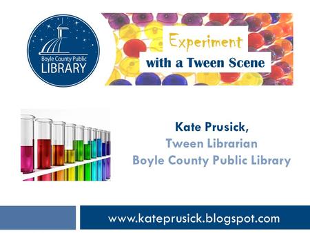 Www.kateprusick.blogspot.com with a Tween Scene Kate Prusick, Tween Librarian Boyle County Public Library Experiment.